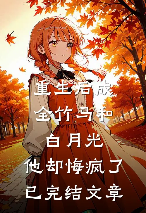 重生后成全竹马和白月光，他却悔疯了已完结文章