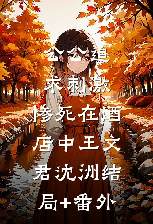 公公追求刺激，惨死在酒店中王文君沈洲结局+番外