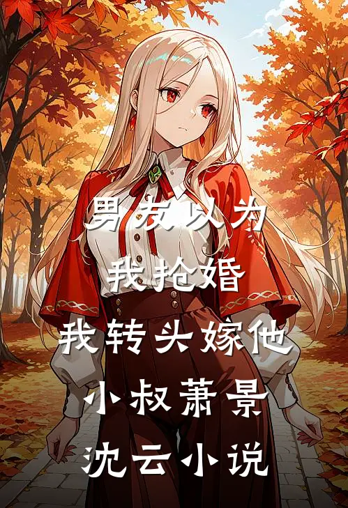 男友以为我抢婚，我转头嫁他小叔萧景沈云小说
