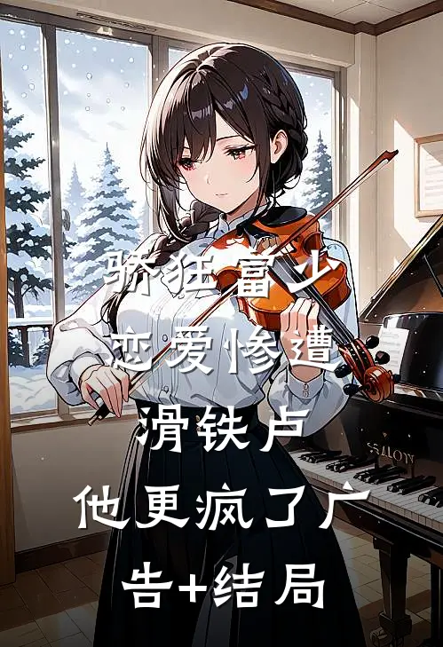骄狂富少恋爱惨遭滑铁卢，他更疯了广告+结局