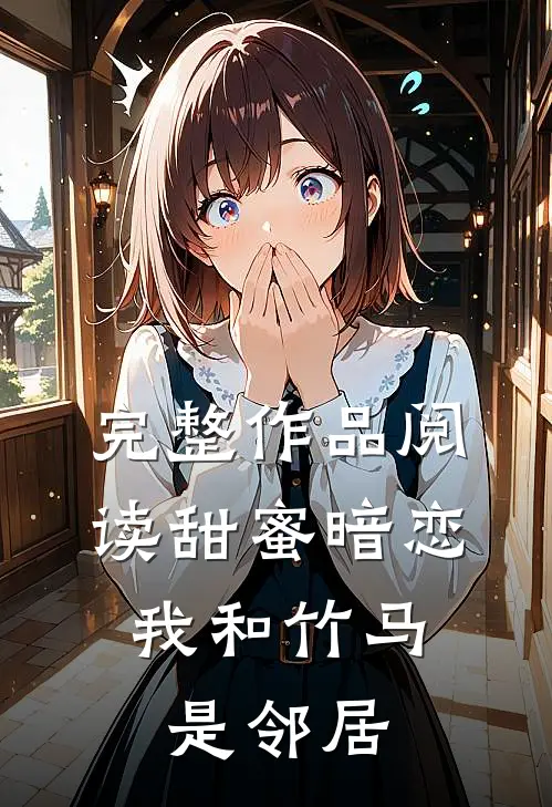 完整作品阅读甜蜜暗恋：我和竹马是邻居