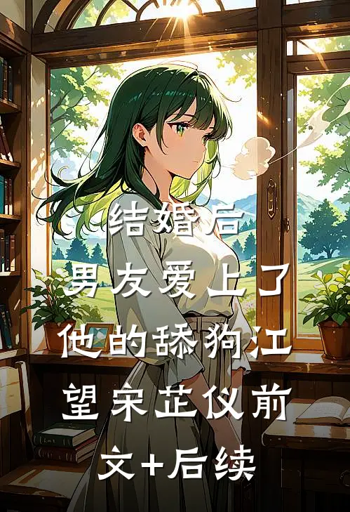 结婚后，男友爱上了他的舔狗江望宋芷仪前文+后续