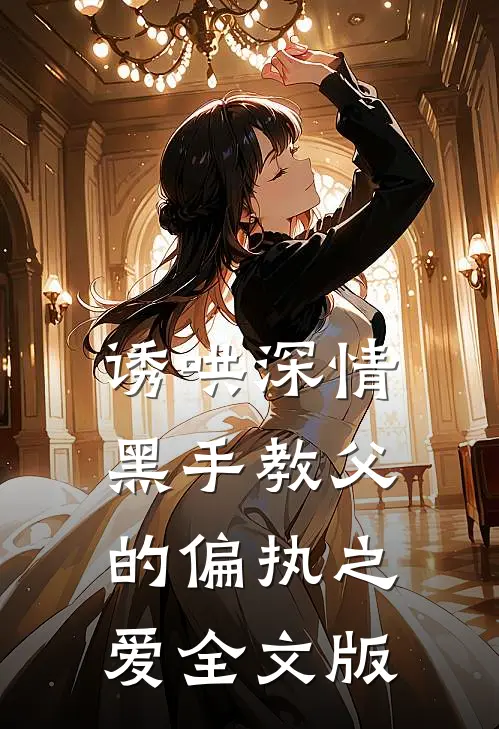 诱哄深情：黑手教父的偏执之爱全文版