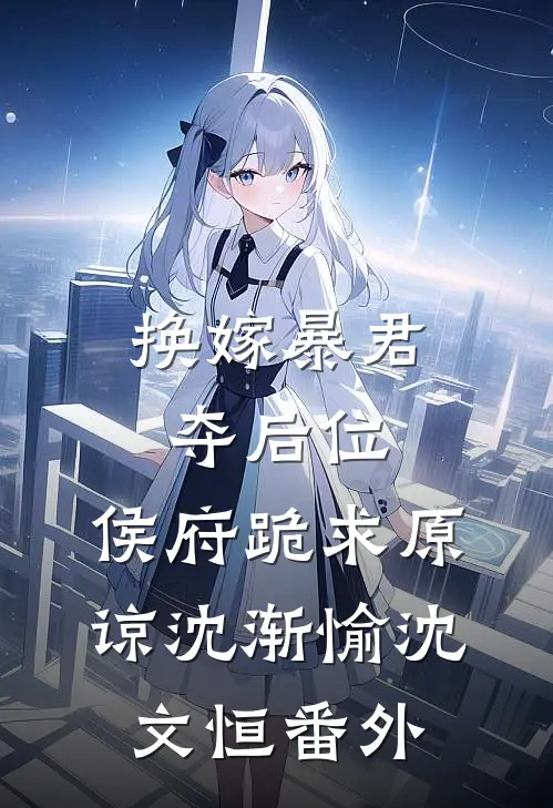 换嫁暴君夺后位，侯府跪求原谅沈渐愉沈文恒番外