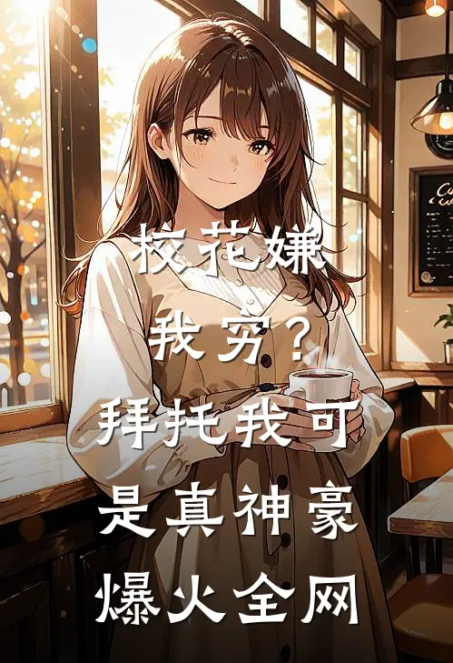 校花嫌我穷？拜托我可是真神豪爆火全网