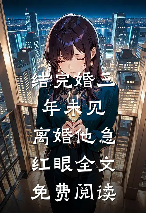 结完婚三年未见，离婚他急红眼全文免费阅读