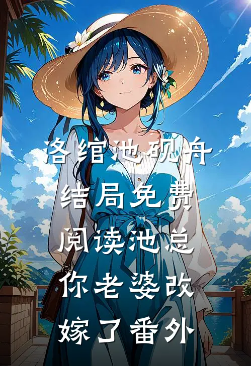 洛绾池砚舟结局免费阅读池总，你老婆改嫁了番外
