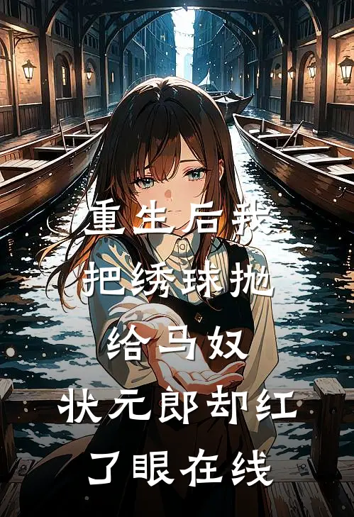 重生后我把绣球抛给马奴，状元郎却红了眼在线