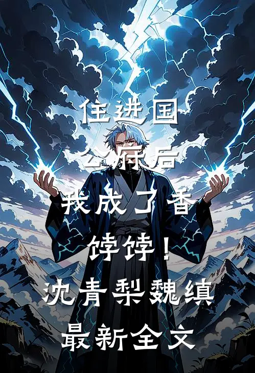 住进国公府后，我成了香饽饽！沈青梨魏缜最新全文
