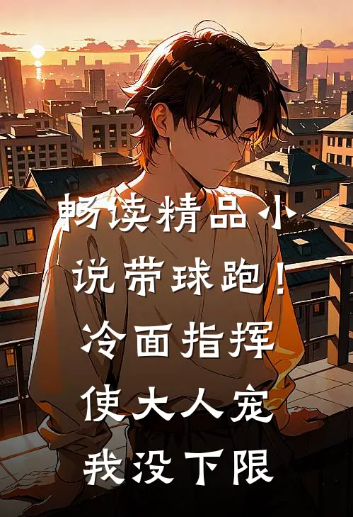 畅读精品小说带球跑！冷面指挥使大人宠我没下限