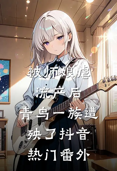 被师娘虐流产后，青鸟一族遭殃了抖音热门 番外
