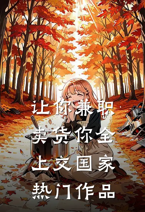 让你兼职卖货你全上交国家热门作品