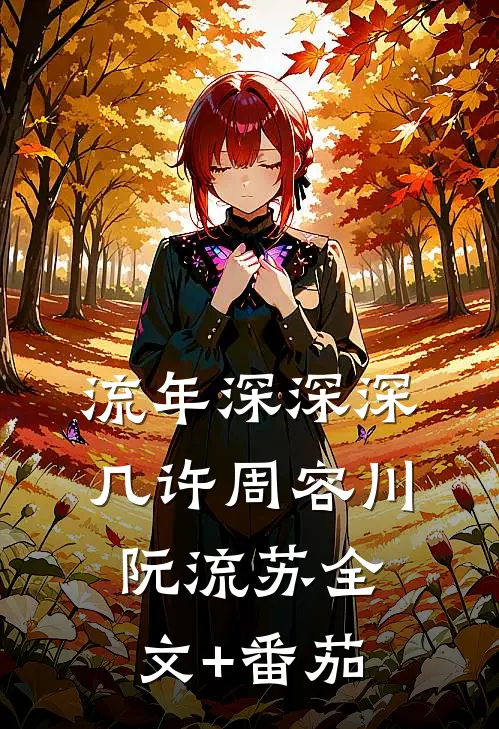 流年深深深几许周容川阮流苏全文+番茄