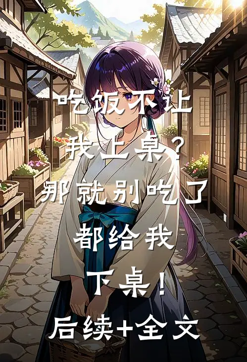 吃饭不让我上桌？那就别吃了，都给我下桌！后续+全文