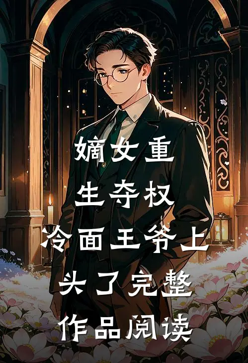 嫡女重生夺权，冷面王爷上头了完整作品阅读