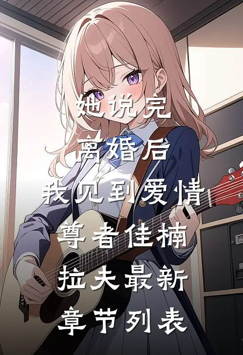 她说完离婚后，我见到爱情尊者佳楠拉夫最新章节列表