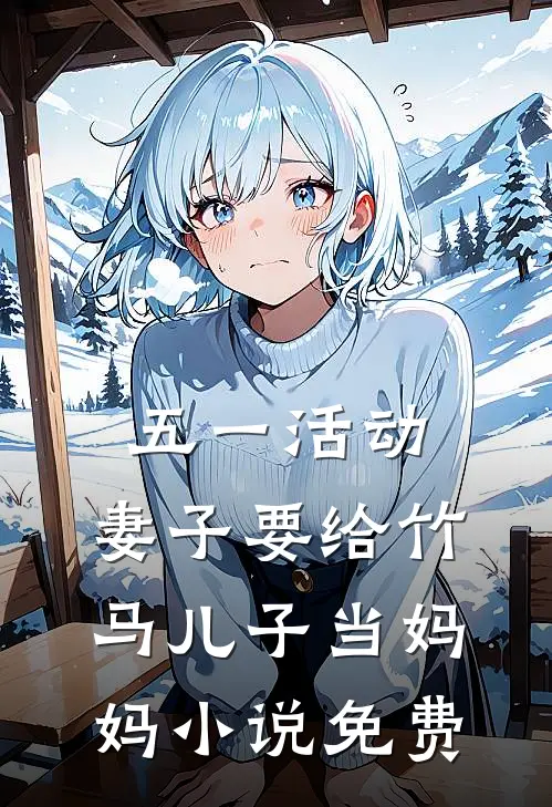 五一活动，妻子要给竹马儿子当妈妈小说免费