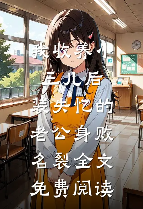 我收养小三儿后，装失忆的老公身败名裂全文免费阅读