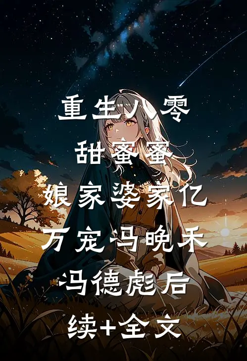 重生八零甜蜜蜜，娘家婆家亿万宠冯晚禾冯德彪后续+全文
