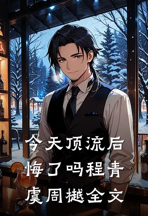 今天顶流后悔了吗程青虞周樾全文