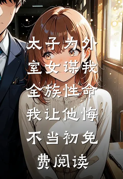 太子为外室女谋我全族性命，我让他悔不当初免费阅读