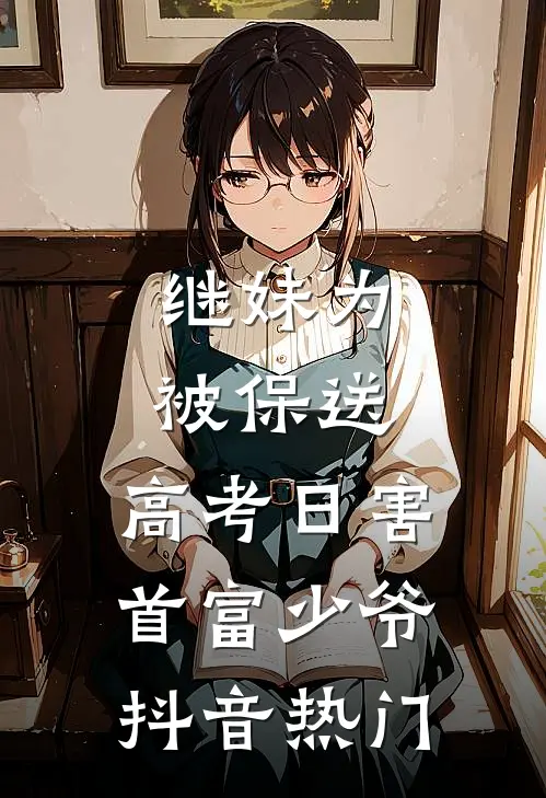 继妹为被保送，高考日害首富少爷抖音热门