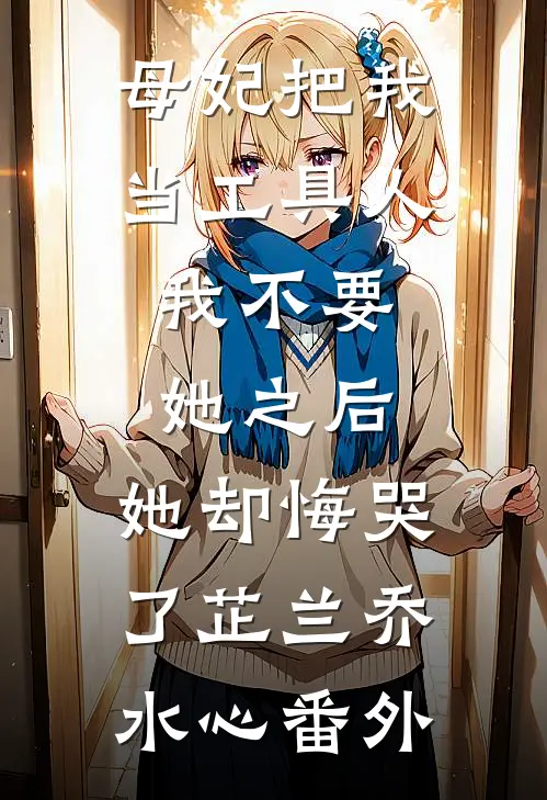 母妃把我当工具人，我不要她之后，她却悔哭了芷兰乔水心 番外