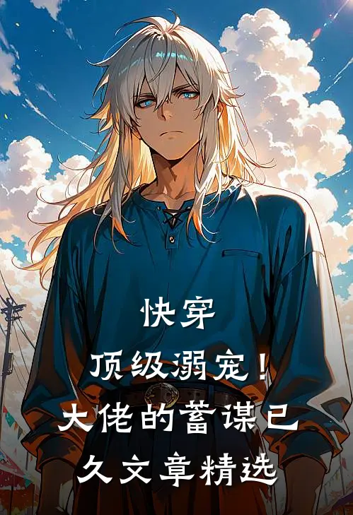 快穿：顶级溺宠！大佬的蓄谋已久文章精选