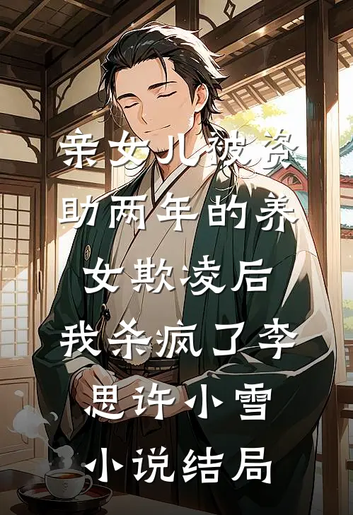 亲女儿被资助两年的养女欺凌后，我杀疯了李思许小雪小说结局