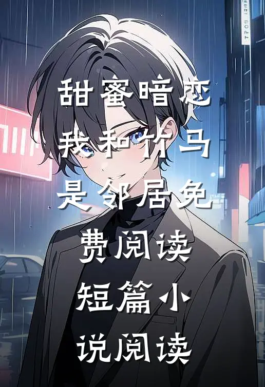 甜蜜暗恋我和竹马是邻居免费阅读短篇小说阅读