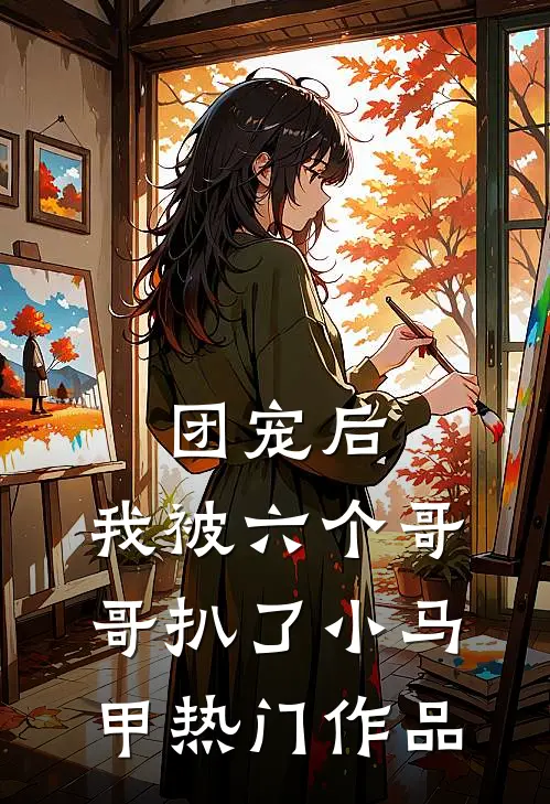 团宠后，我被六个哥哥扒了小马甲热门作品