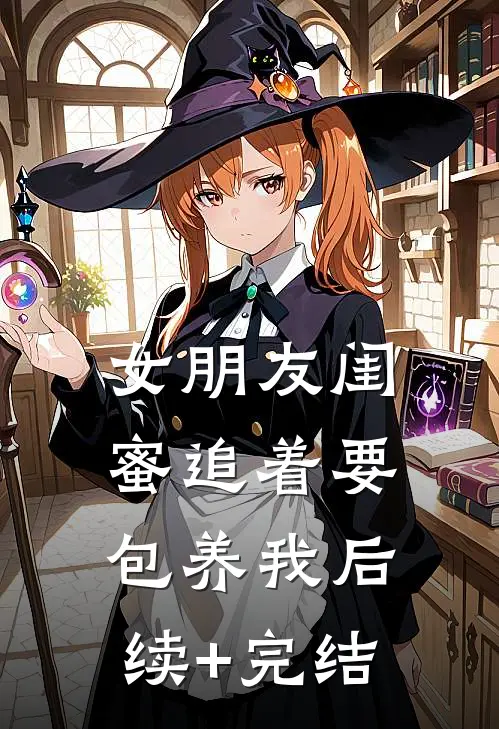 女朋友闺蜜追着要包养我后续+完结