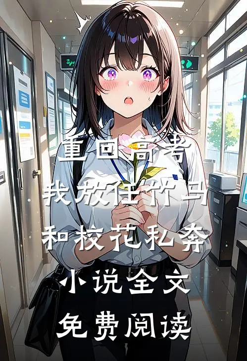 重回高考，我放任竹马和校花私奔小说全文免费阅读