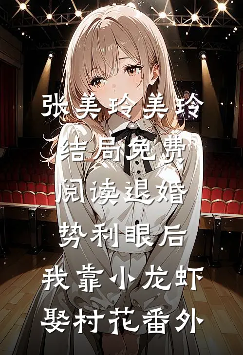张美玲美玲结局免费阅读退婚势利眼后，我靠小龙虾娶村花番外