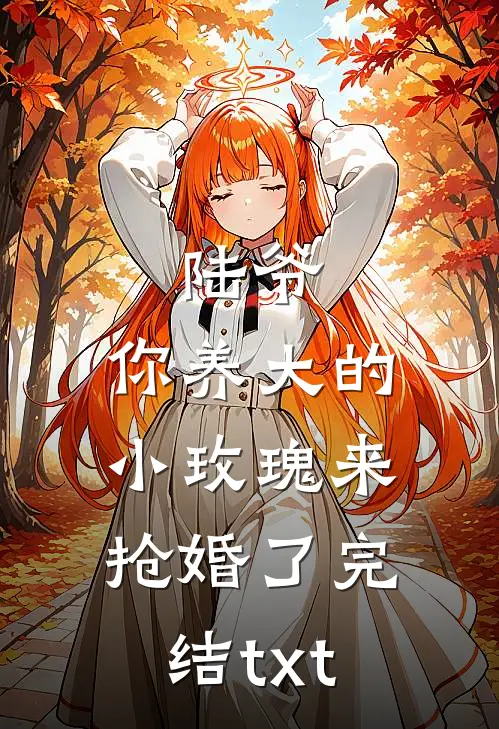陆爷，你养大的小玫瑰来抢婚了完结txt
