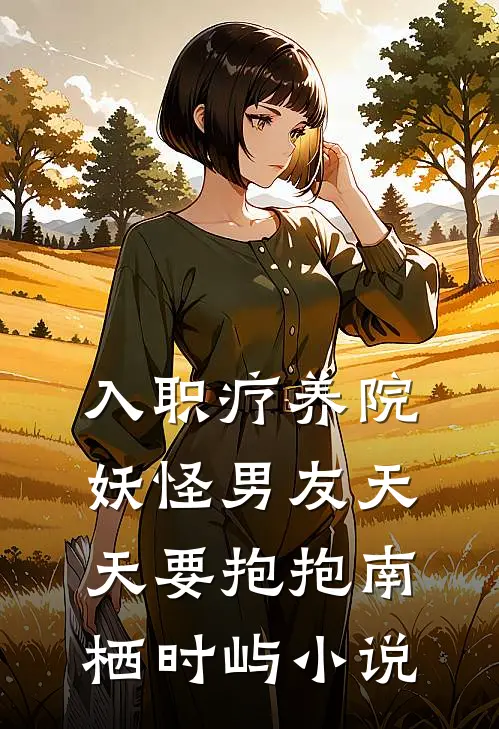 入职疗养院，妖怪男友天天要抱抱南栖时屿小说