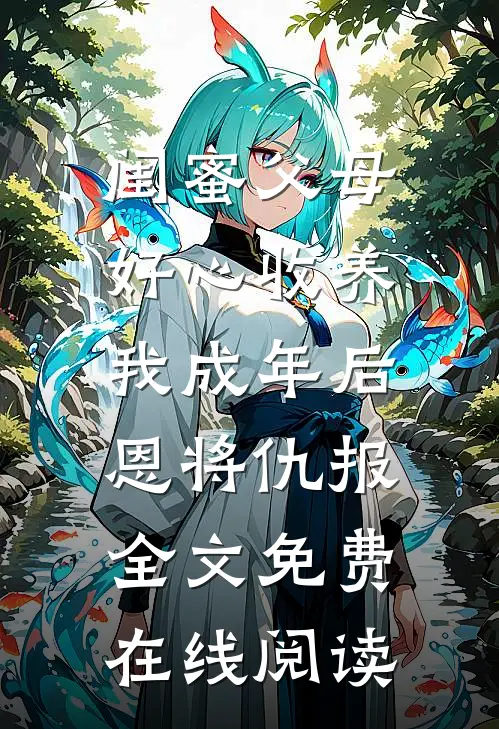 闺蜜父母好心收养，我成年后恩将仇报全文免费在线阅读