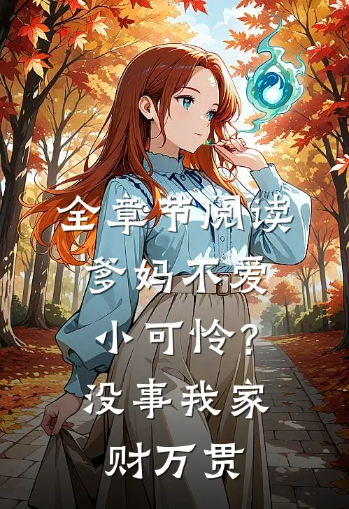 全章节阅读爹妈不爱小可怜？没事，我家财万贯