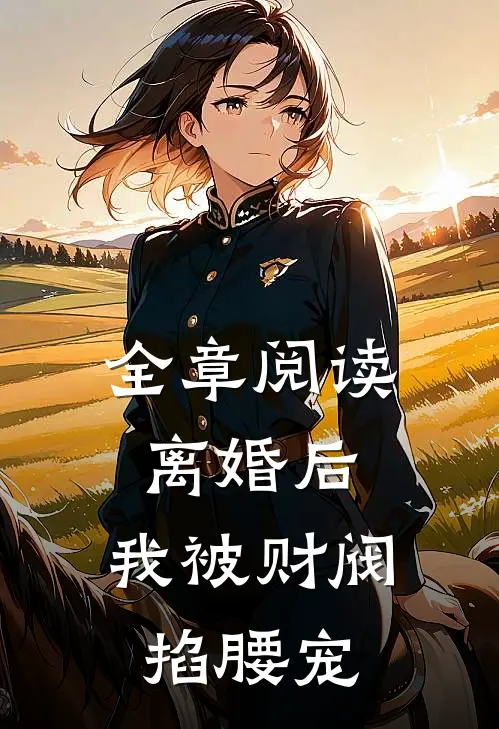 全章阅读离婚后，我被财阀掐腰宠