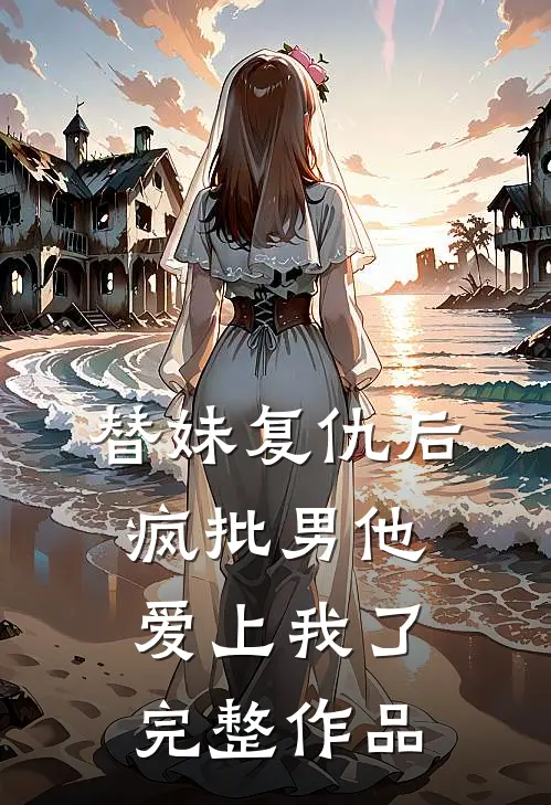 替妹复仇后，疯批男他爱上我了完整作品