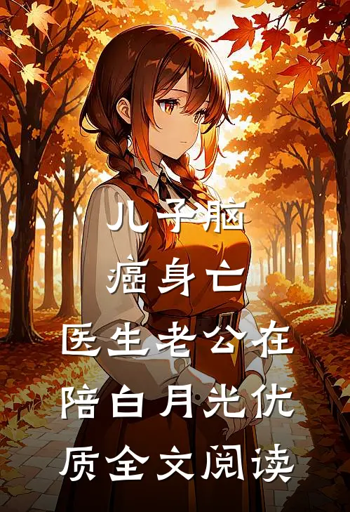 儿子脑癌身亡，医生老公在陪白月光优质全文阅读