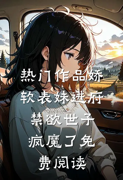 热门作品娇软表妹进府:禁欲世子疯魔了免费阅读