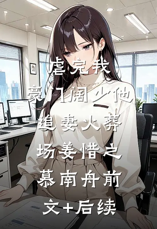 虐完我，豪门阔少他追妻火葬场姜惜之慕南舟前文+后续