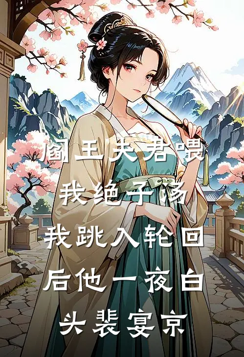 阎王夫君喂我绝子汤，我跳入轮回后他一夜白头裴宴京