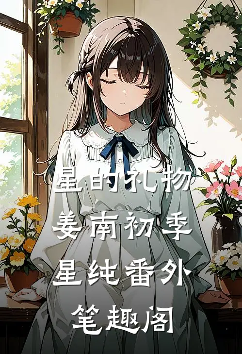 星的礼物：姜南初季星纯番外笔趣阁