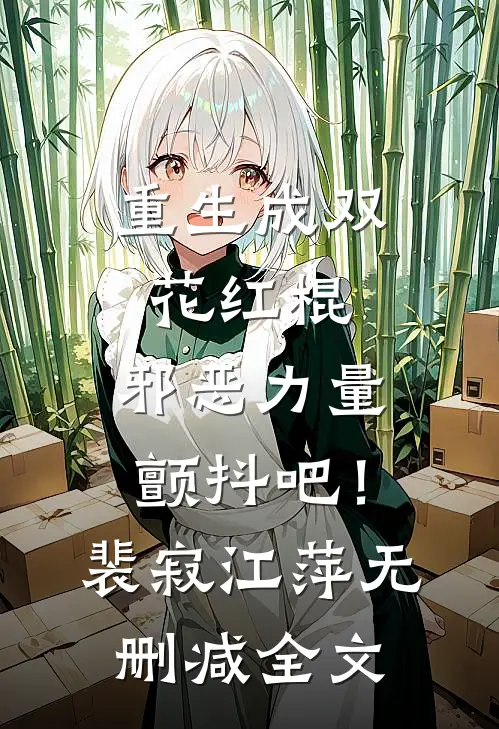 重生成双花红棍，邪恶力量颤抖吧！裴寂江萍无删减全文