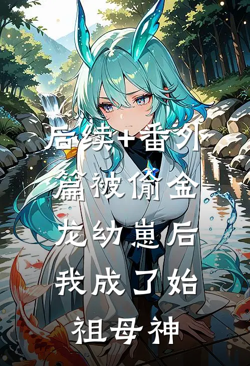 后续+番外篇被偷金龙幼崽后，我成了始祖母神