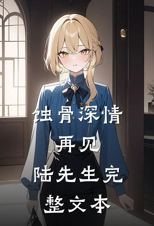 蚀骨深情：再见，陆先生完整文本