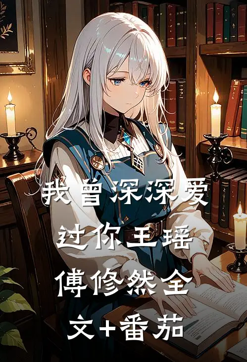 我曾深深爱过你王瑶傅修然全文+番茄