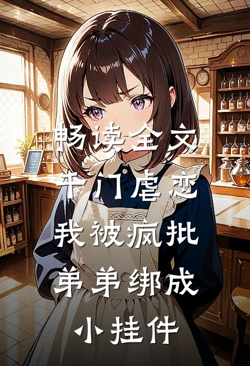 畅读全文千门虐恋：我被疯批弟弟绑成小挂件